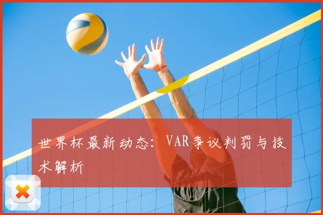 世界杯最新动态：VAR争议判罚与技术解析