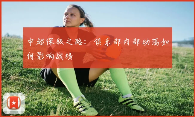 中超保级之路：俱乐部内部动荡如何影响战绩