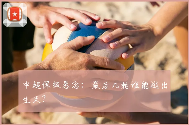 中超保级悬念：最后几轮谁能逃出生天？