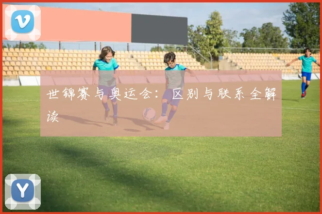 世锦赛与奥运会：区别与联系全解读