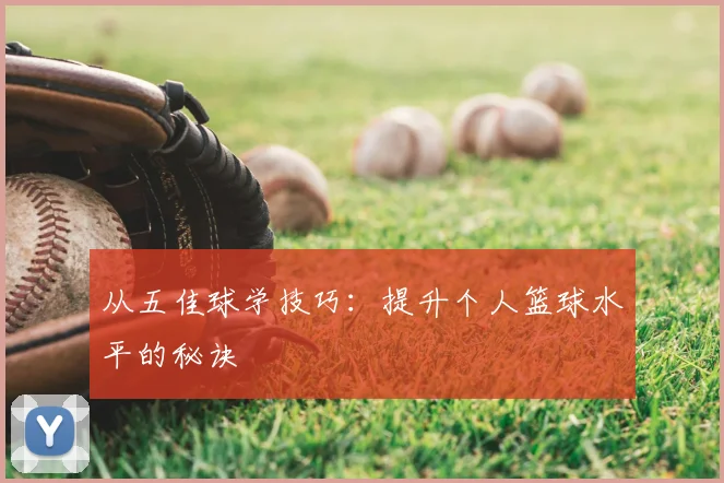 从五佳球学技巧：提升个人篮球水平的秘诀