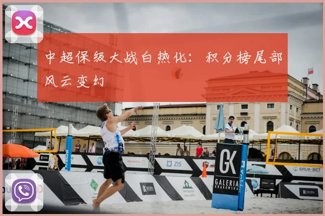 中超保级大战白热化：积分榜尾部风云变幻