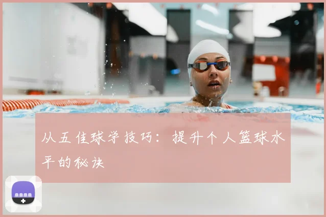 从五佳球学技巧：提升个人篮球水平的秘诀